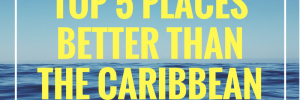 Top 5 places that are better than the caribbean